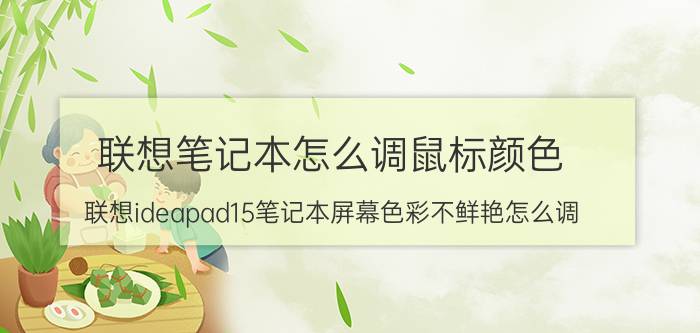 联想笔记本怎么调鼠标颜色 联想ideapad15笔记本屏幕色彩不鲜艳怎么调？